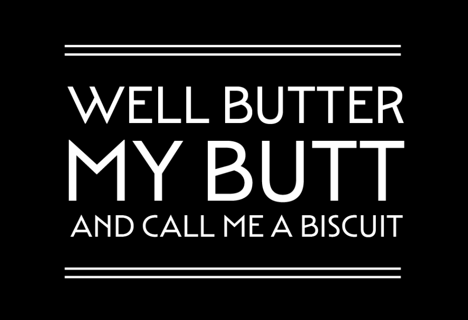 Well Butter My Butt And Call Me A Biscuit